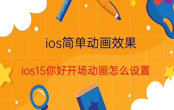 ios简单动画效果 ios15你好开场动画怎么设置？